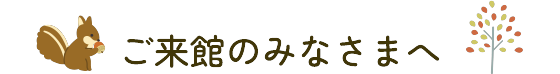 ご来館のみなさまへ